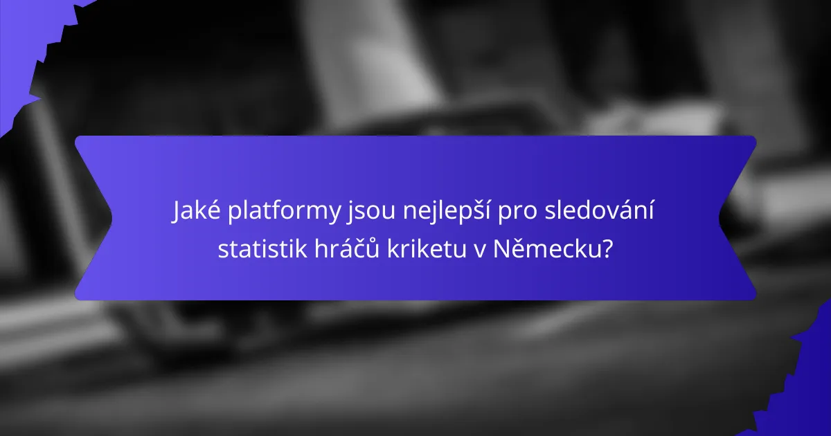 Jaké platformy jsou nejlepší pro sledování statistik hráčů kriketu v Německu?