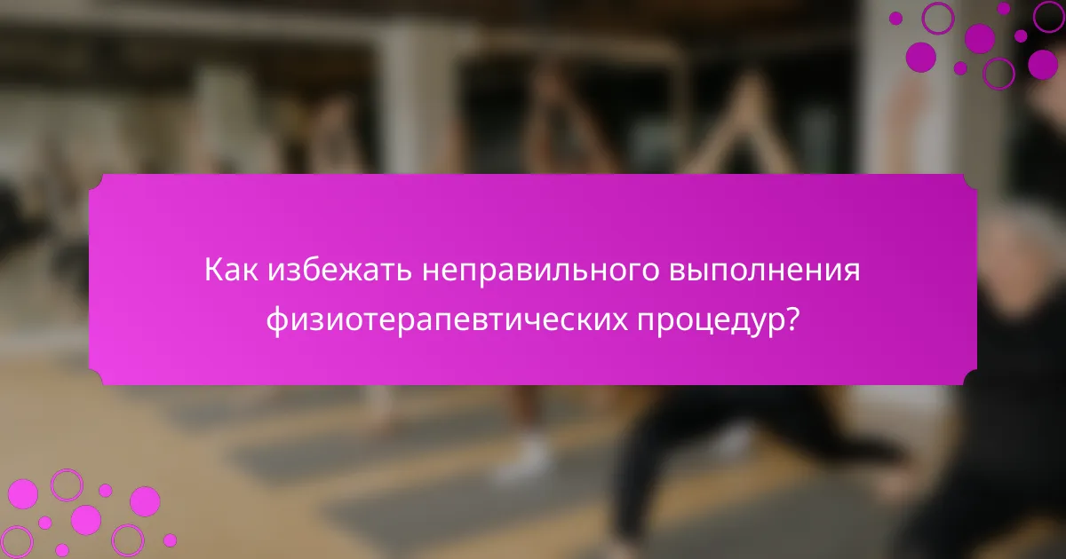 Как избежать неправильного выполнения физиотерапевтических процедур?