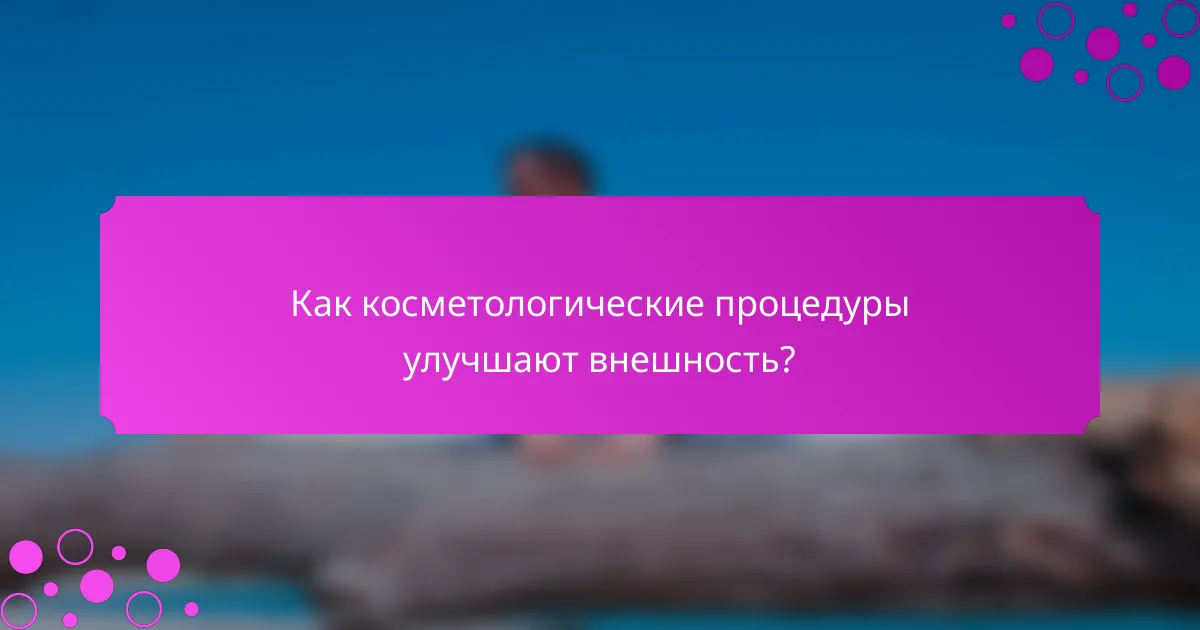 Как косметологические процедуры улучшают внешность?