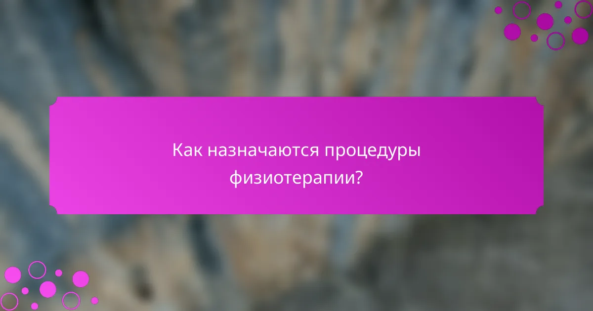 Как назначаются процедуры физиотерапии?
