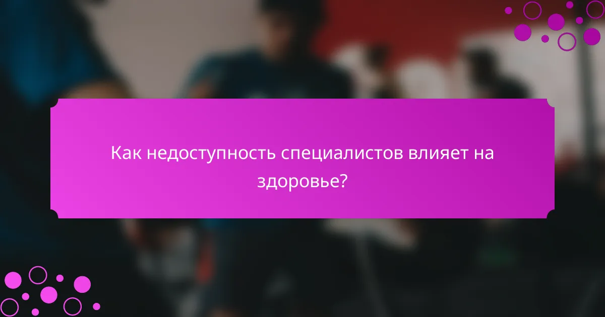 Как недоступность специалистов влияет на здоровье?