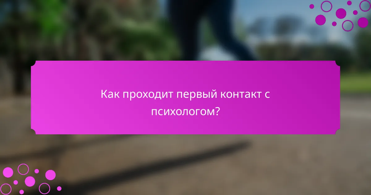 Как проходит первый контакт с психологом?
