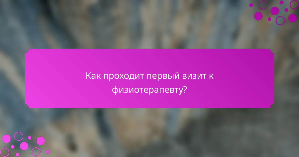 Как проходит первый визит к физиотерапевту?