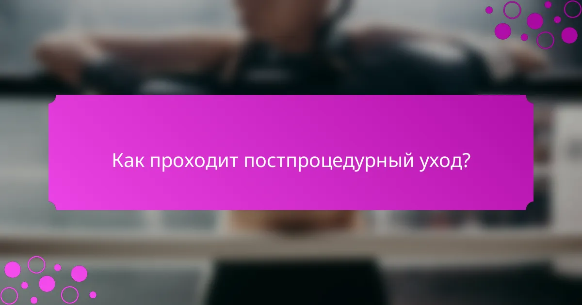 Как проходит постпроцедурный уход?