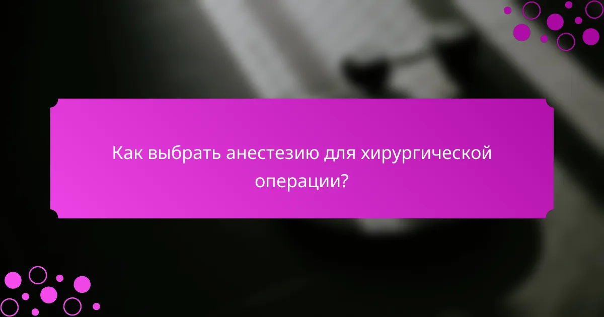 Как выбрать анестезию для хирургической операции?