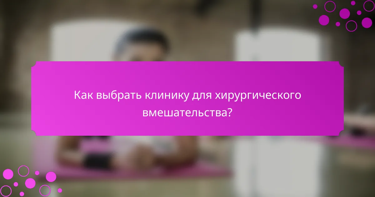 Как выбрать клинику для хирургического вмешательства?