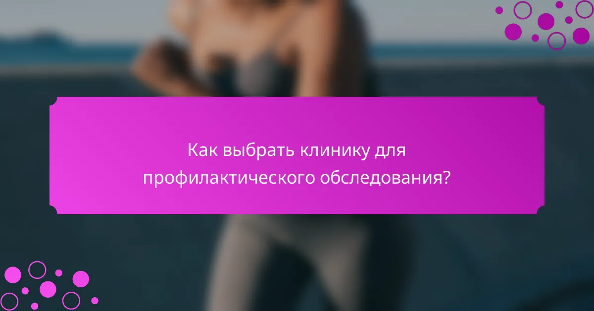 Как выбрать клинику для профилактического обследования?