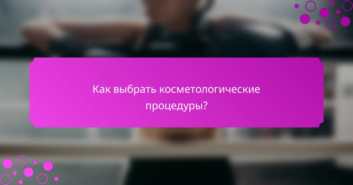 Как выбрать косметологические процедуры?