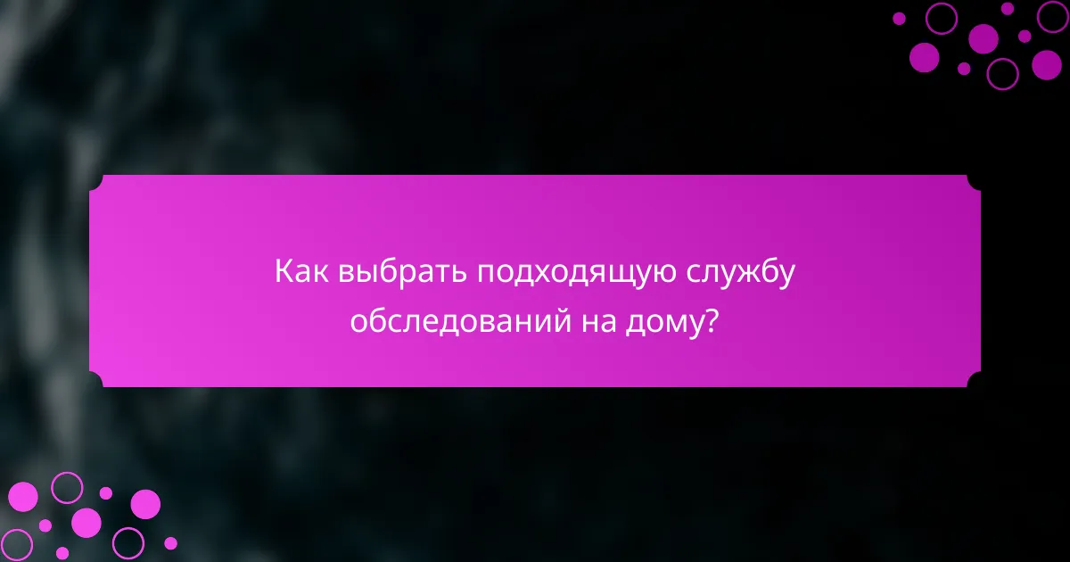 Как выбрать подходящую службу обследований на дому?