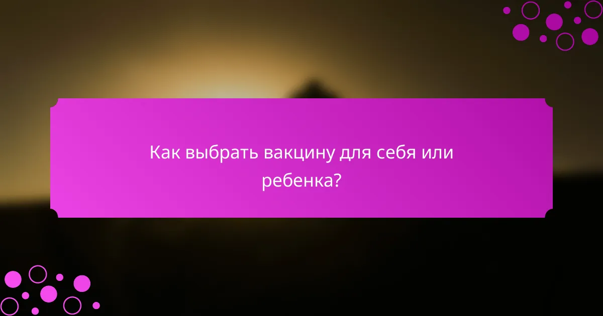 Как выбрать вакцину для себя или ребенка?