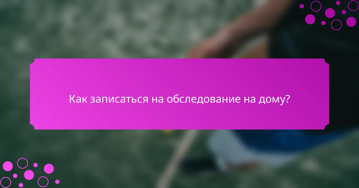 Как записаться на обследование на дому?