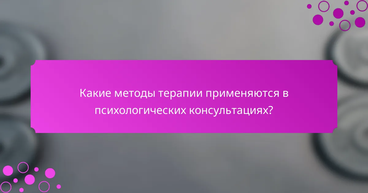 Какие методы терапии применяются в психологических консультациях?