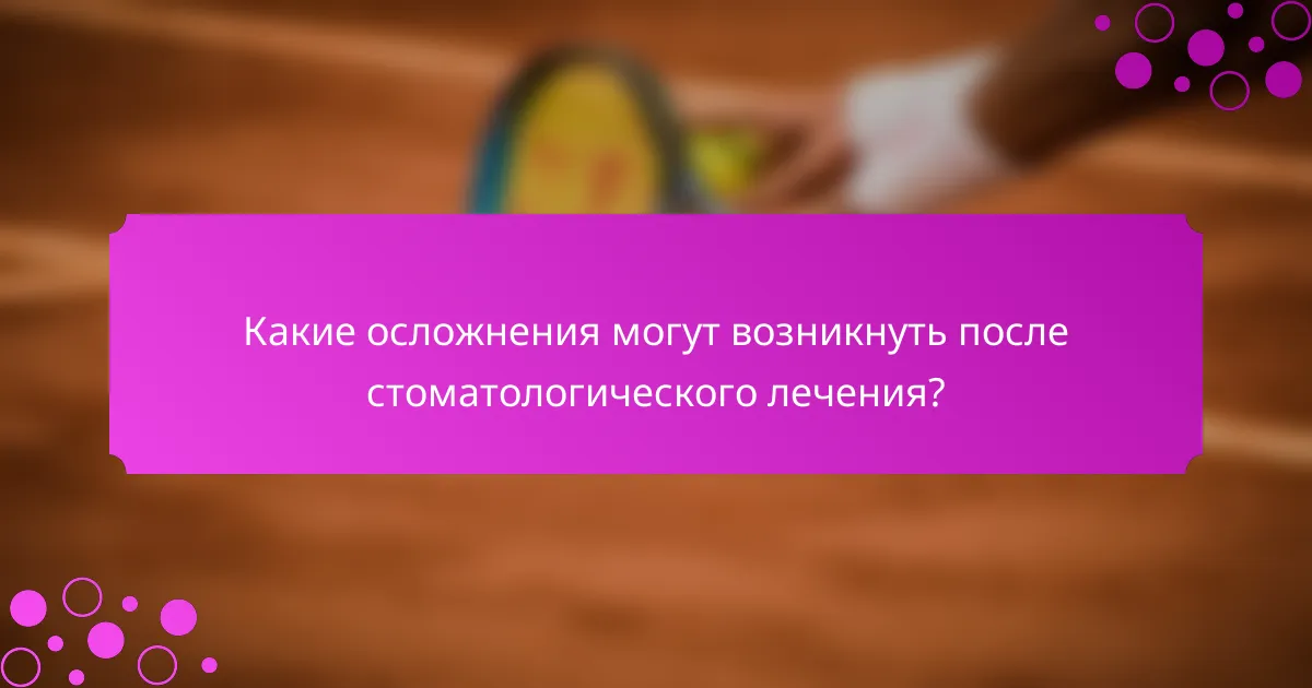 Какие осложнения могут возникнуть после стоматологического лечения?
