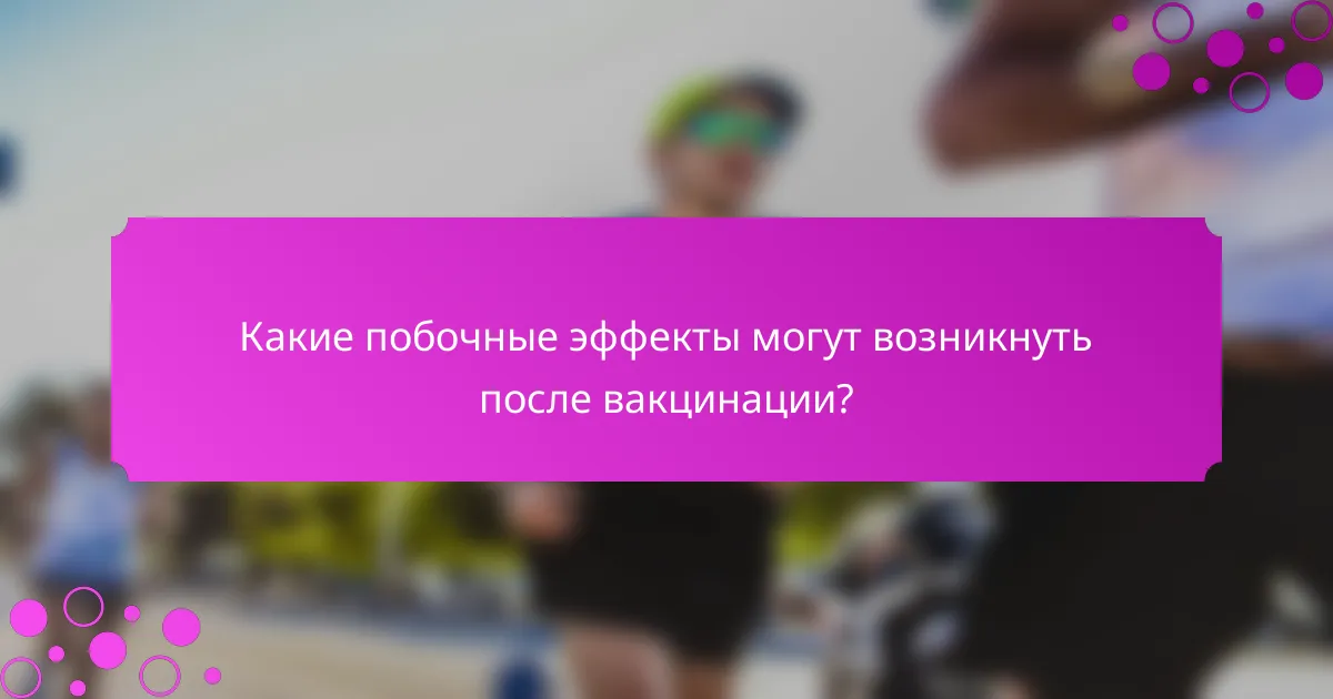Какие побочные эффекты могут возникнуть после вакцинации?