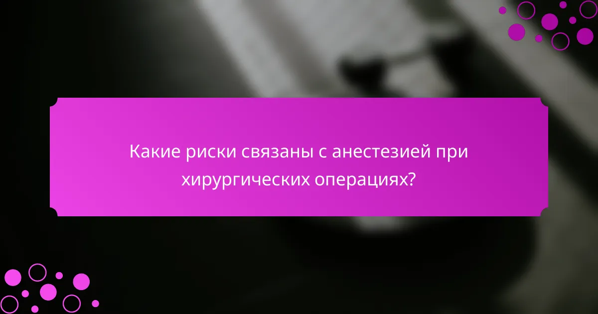 Какие риски связаны с анестезией при хирургических операциях?