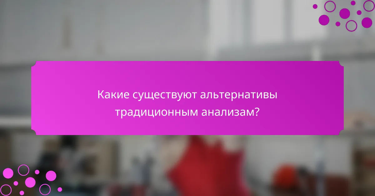Какие существуют альтернативы традиционным анализам?
