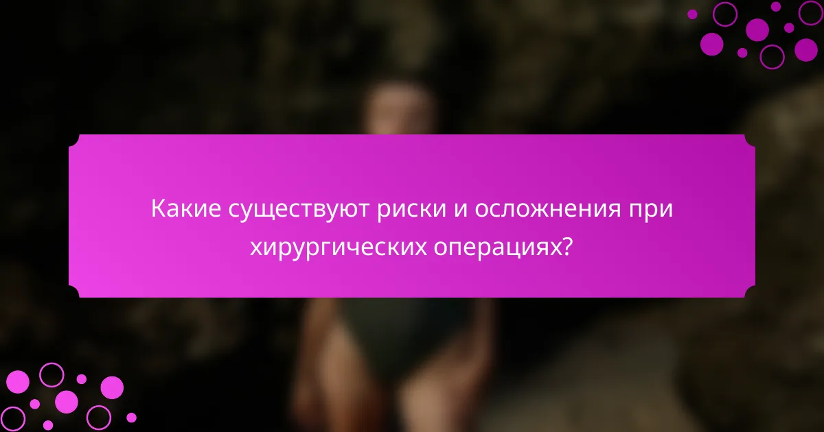 Какие существуют риски и осложнения при хирургических операциях?