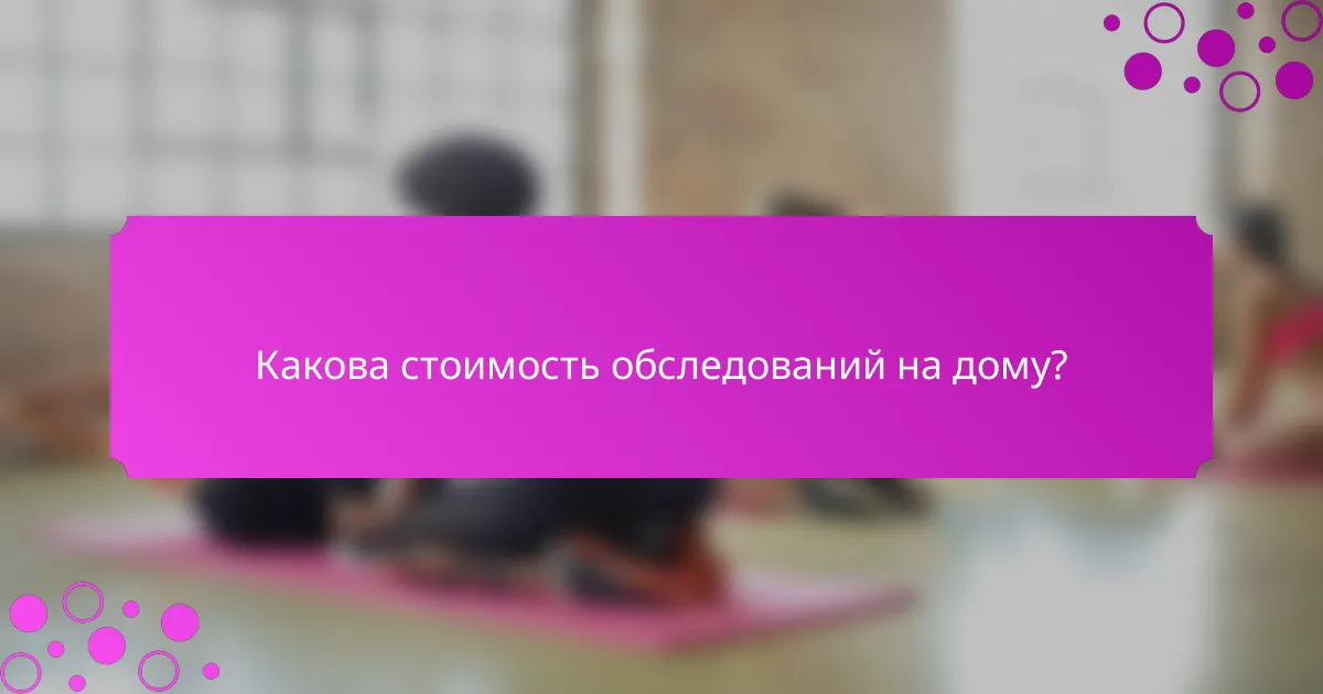 Какова стоимость обследований на дому?