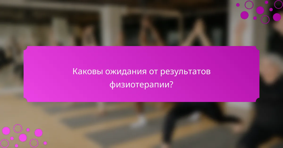 Каковы ожидания от результатов физиотерапии?