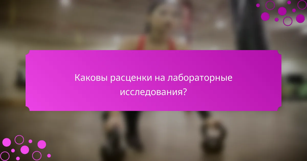 Каковы расценки на лабораторные исследования?