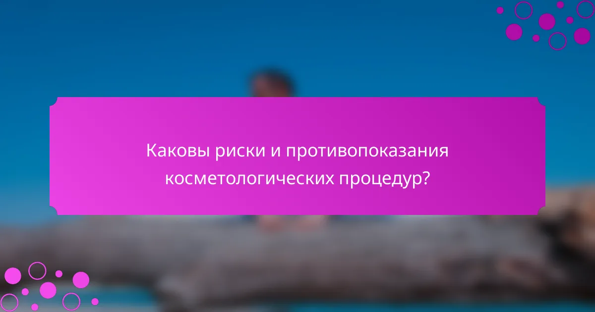 Каковы риски и противопоказания косметологических процедур?
