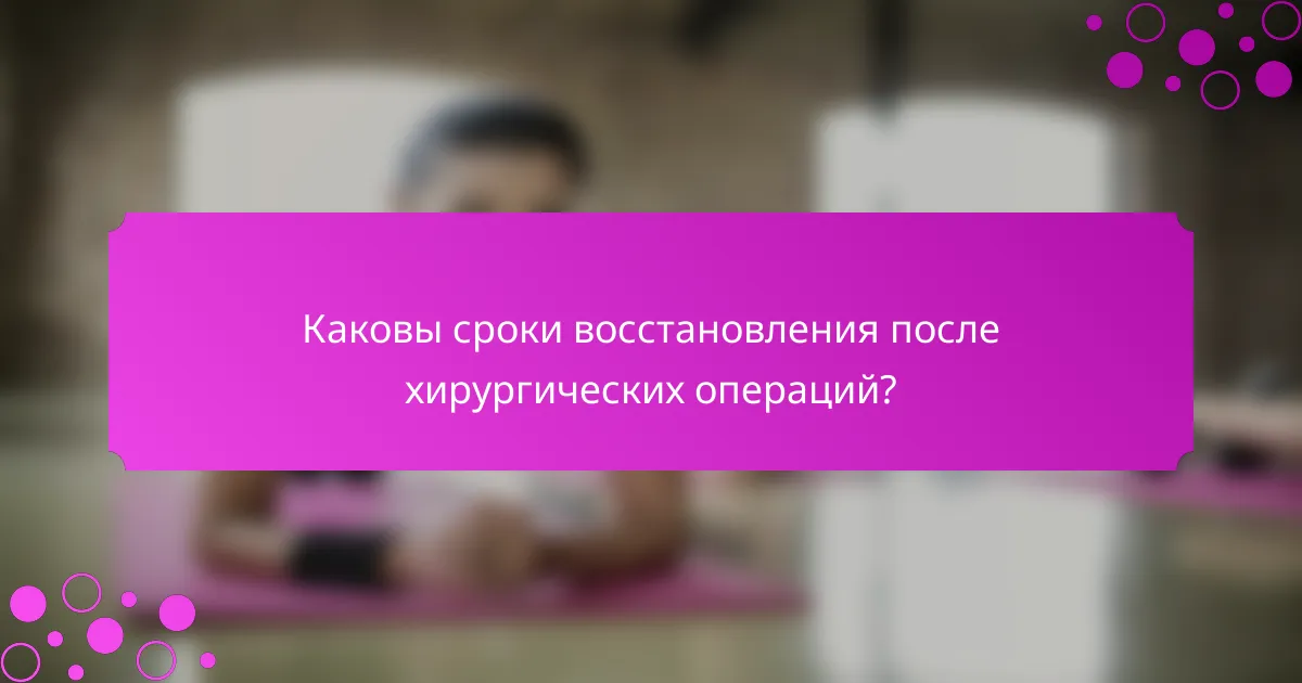 Каковы сроки восстановления после хирургических операций?