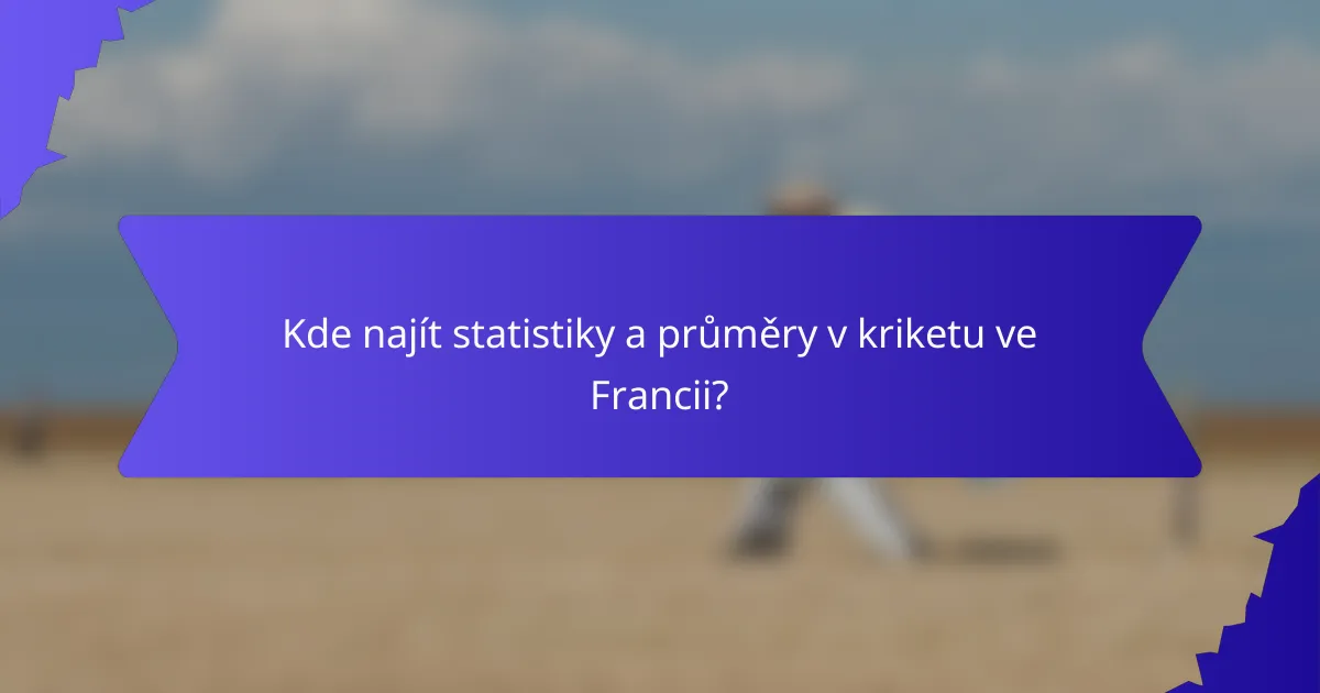 Kde najít statistiky a průměry v kriketu ve Francii?