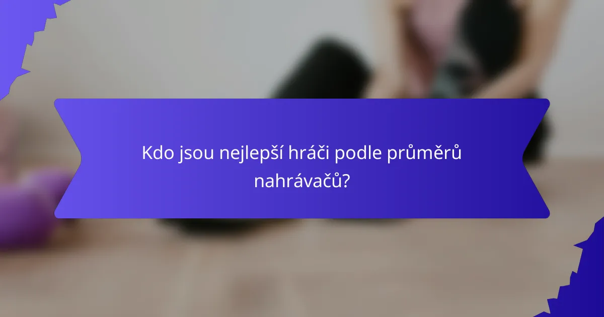 Kdo jsou nejlepší hráči podle průměrů nahrávačů?