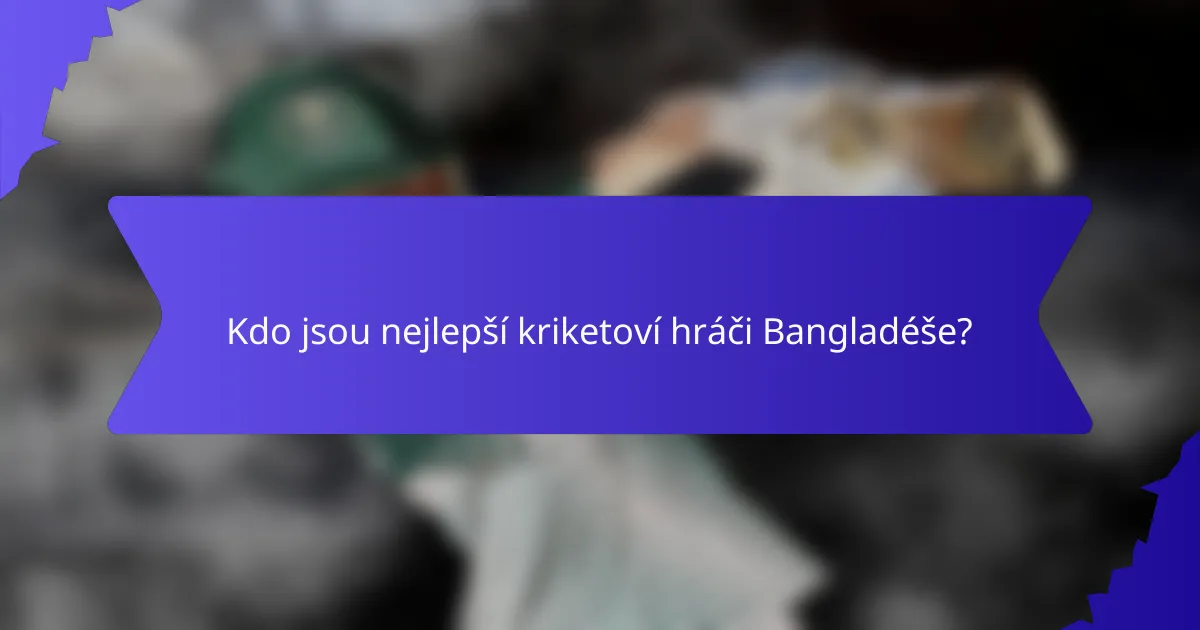 Kdo jsou nejlepší kriketoví hráči Bangladéše?