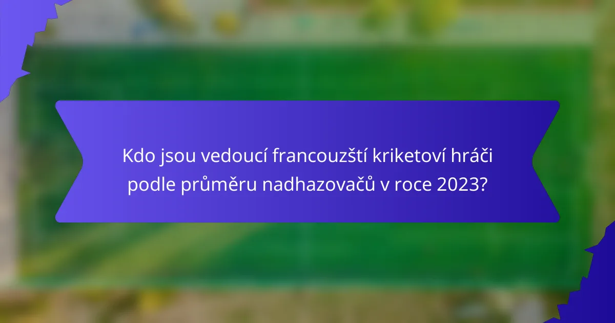 Kdo jsou vedoucí francouzští kriketoví hráči podle průměru nadhazovačů v roce 2023?