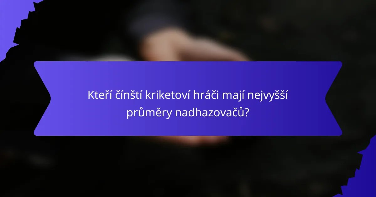 Kteří čínští kriketoví hráči mají nejvyšší průměry nadhazovačů?