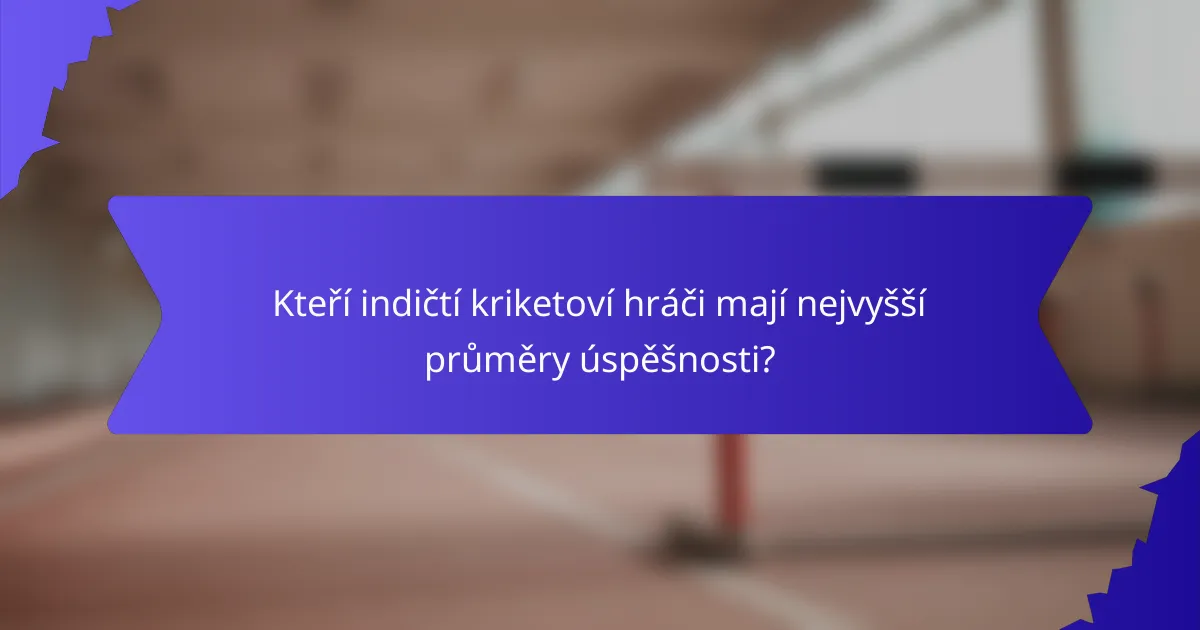 Kteří indičtí kriketoví hráči mají nejvyšší průměry úspěšnosti?