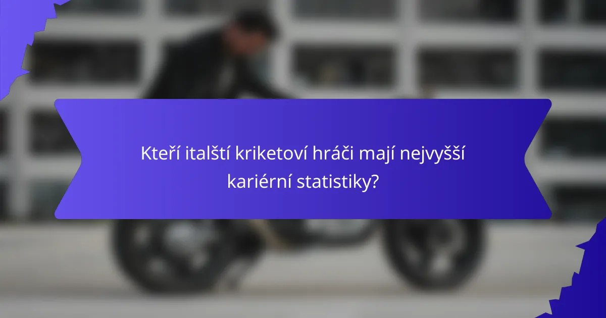 Kteří italští kriketoví hráči mají nejvyšší kariérní statistiky?