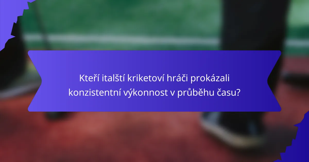 Kteří italští kriketoví hráči prokázali konzistentní výkonnost v průběhu času?