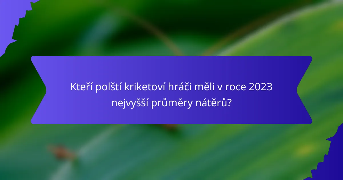 Kteří polští kriketoví hráči měli v roce 2023 nejvyšší průměry nátěrů?