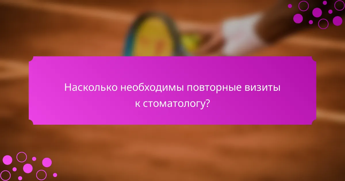 Насколько необходимы повторные визиты к стоматологу?